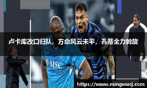 卢卡库改口归队，方命风云未平，孔蒂全力斡旋