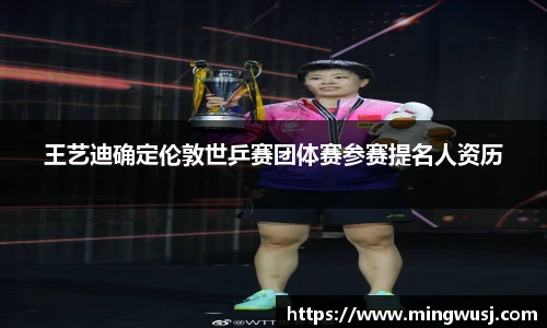 王艺迪确定伦敦世乒赛团体赛参赛提名人资历